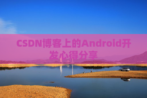 CSDN博客上的Android开发心得分享